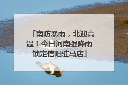 南防暴雨，北迎高温！今日河南强降雨锁定信阳驻马店