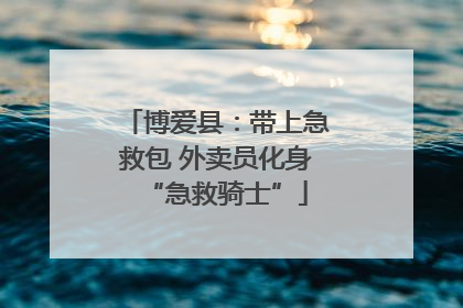 博爱县：带上急救包 外卖员化身“急救骑士”