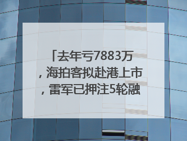 去年亏7883万，海拍客拟赴港上市，雷军已押注5轮融资｜IPO直通车