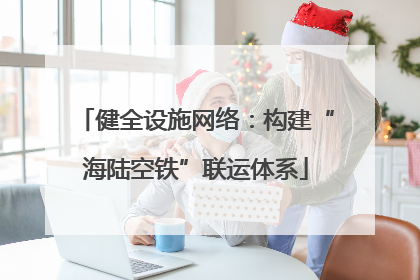 健全设施网络：构建“海陆空铁”联运体系