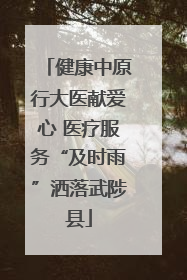 健康中原行大医献爱心 医疗服务“及时雨”洒落武陟县