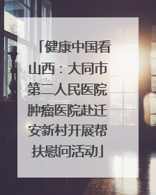 健康中国看山西：大同市第二人民医院肿瘤医院赴迁安新村开展帮扶慰问活动