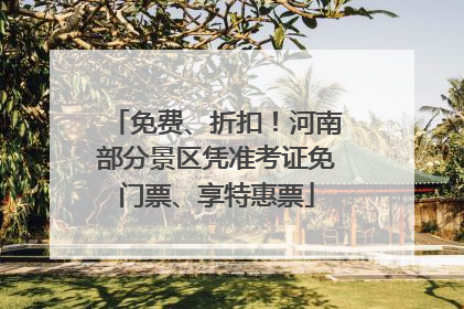 免费、折扣！河南部分景区凭准考证免门票、享特惠票
