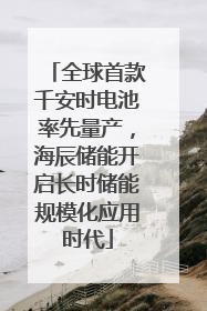 全球首款千安时电池率先量产，海辰储能开启长时储能规模化应用时代