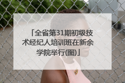 全省第31期初级技术经纪人培训班在新余学院举行(图)