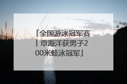 全国游泳冠军赛丨覃海洋获男子200米蛙泳冠军