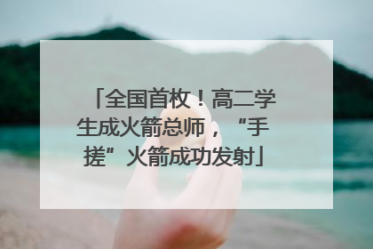 全国首枚！高二学生成火箭总师，“手搓”火箭成功发射