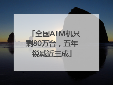 全国ATM机只剩80万台，五年锐减近三成