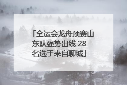 全运会龙舟预赛山东队强势出线 28名选手来自聊城