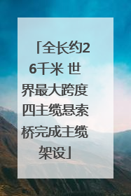 全长约26千米 世界最大跨度四主缆悬索桥完成主缆架设
