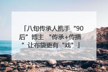 八旬传承人携手“90后”博主 “传承+传播”让布袋更有“戏”