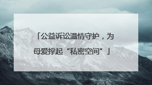 公益诉讼温情守护，为母爱撑起“私密空间”