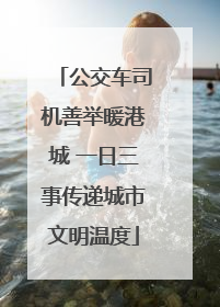 公交车司机善举暖港城 一日三事传递城市文明温度