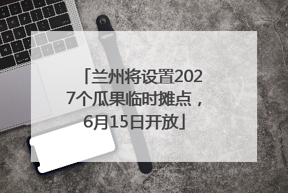 兰州将设置2027个瓜果临时摊点，6月15日开放