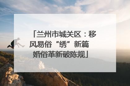 兰州市城关区：移风易俗“绣”新篇 婚俗革新破陈规