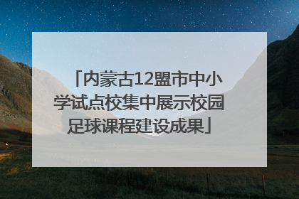 内蒙古12盟市中小学试点校集中展示校园足球课程建设成果