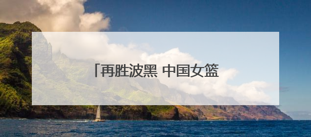 再胜波黑 中国女篮取得热身赛两连胜