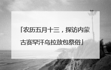 农历五月十三，探访内蒙古赛罕汗乌拉敖包祭俗