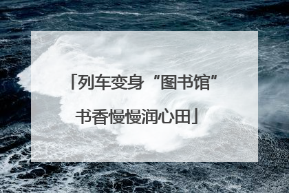 列车变身“图书馆” 书香慢慢润心田