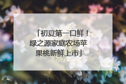 初夏第一口鲜！绿之源家庭农场苹果桃新鲜上市