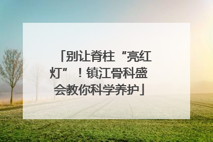 别让脊柱“亮红灯”！镇江骨科盛会教你科学养护