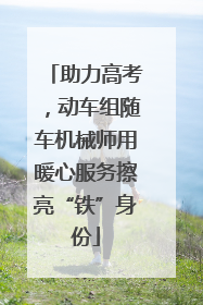 助力高考，动车组随车机械师用暖心服务擦亮“铁”身份