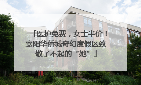 医护免费，女士半价！襄阳华侨城奇幻度假区致敬了不起的“她”
