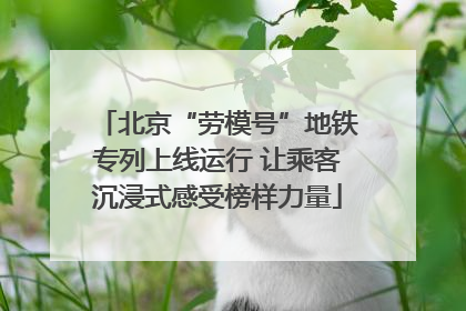 北京“劳模号”地铁专列上线运行 让乘客沉浸式感受榜样力量