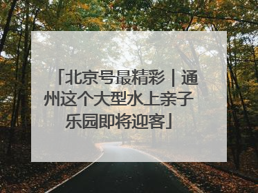 北京号最精彩｜通州这个大型水上亲子乐园即将迎客