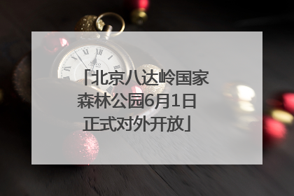 北京八达岭国家森林公园6月1日正式对外开放