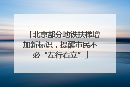 北京部分地铁扶梯增加新标识，提醒市民不必“左行右立”