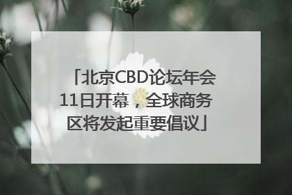 北京CBD论坛年会11日开幕，全球商务区将发起重要倡议