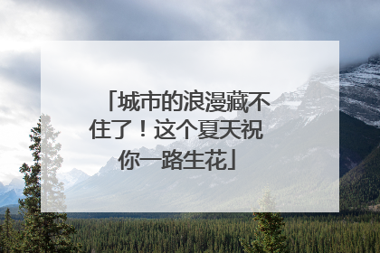 城市的浪漫藏不住了！这个夏天祝你一路生花