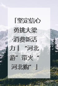 坚定信心 勇挑大梁·消费新活力丨“河北游”带火“河北购”