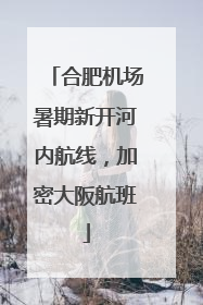 合肥机场暑期新开河内航线，加密大阪航班