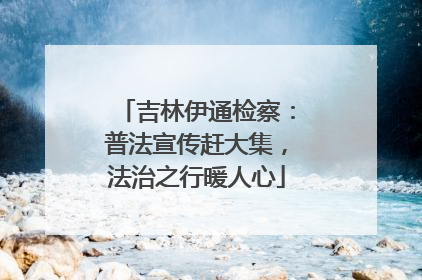 吉林伊通检察：普法宣传赶大集，法治之行暖人心