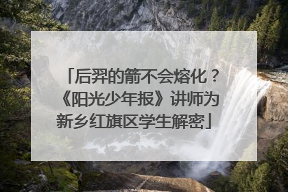 后羿的箭不会熔化？《阳光少年报》讲师为新乡红旗区学生解密