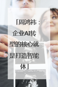 周鸿祎：企业AI转型的核心就是打造智能体