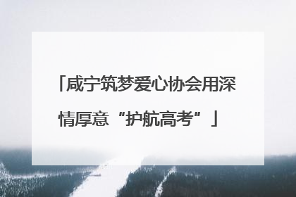 咸宁筑梦爱心协会用深情厚意“护航高考”
