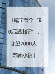 咸宁有个“90后派出所”，守望7000人鄂南小镇