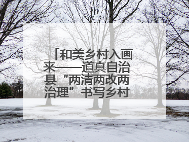 和美乡村入画来——道真自治县“两清两改两治理”书写乡村振兴新答卷