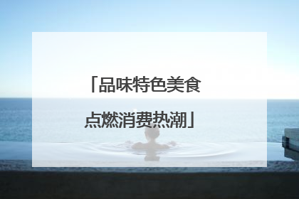 品味特色美食 点燃消费热潮
