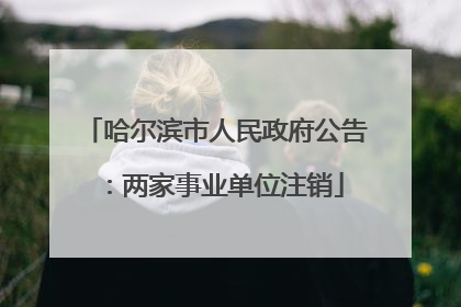 哈尔滨市人民政府公告：两家事业单位注销