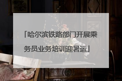 哈尔滨铁路部门开展乘务员业务培训迎暑运