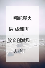 哪吒爆火后 成都再放文创激励大招