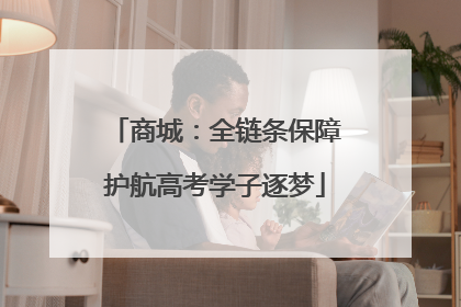 商城：全链条保障护航高考学子逐梦