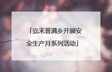 嘉禾普满乡开展安全生产月系列活动