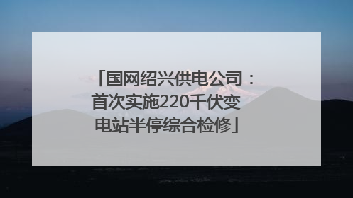 国网绍兴供电公司：首次实施220千伏变电站半停综合检修