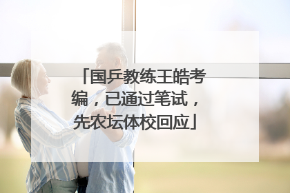 国乒教练王皓考编，已通过笔试，先农坛体校回应