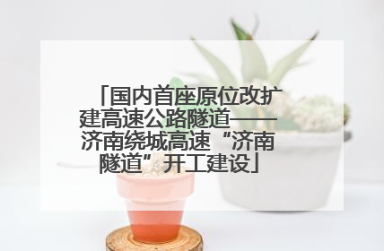 国内首座原位改扩建高速公路隧道——济南绕城高速“济南隧道”开工建设